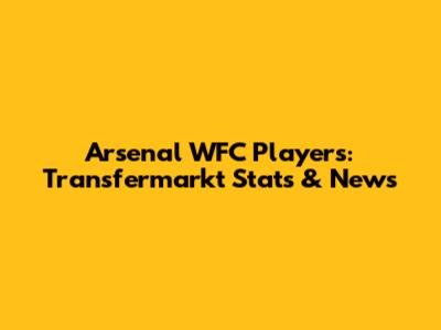Arsenal WFC Players: Transfermarkt Stats & News
