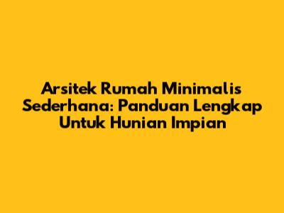 Arsitek Rumah Minimalis Sederhana: Panduan Lengkap Untuk Hunian Impian