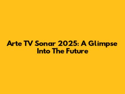 Arte TV Sonar 2025: A Glimpse Into The Future
