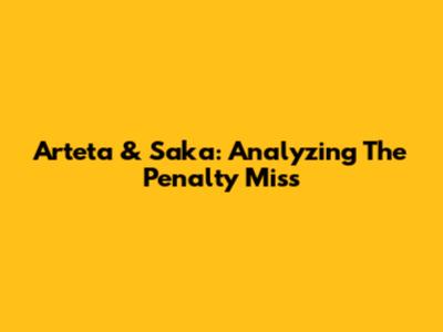 Arteta & Saka: Analyzing The Penalty Miss