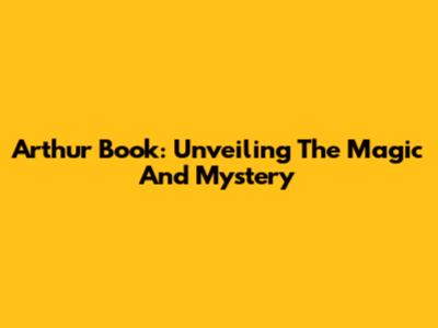 Arthur Book: Unveiling The Magic And Mystery