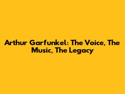 Arthur Garfunkel: The Voice, The Music, The Legacy