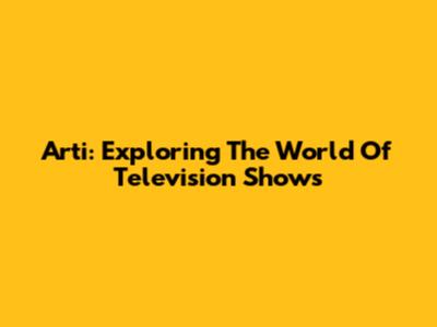 Arti: Exploring The World Of Television Shows