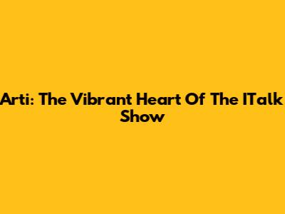 Arti: The Vibrant Heart Of The ITalk Show