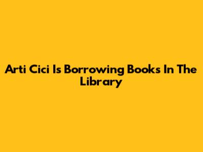 Arti 'Cici Is Borrowing Books In The Library'
