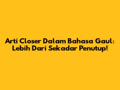 Arti 'Closer' Dalam Bahasa Gaul: Lebih Dari Sekadar Penutup!