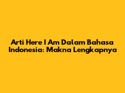 Arti 'Here I Am' Dalam Bahasa Indonesia: Makna Lengkapnya