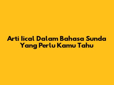 Arti 'Iical' Dalam Bahasa Sunda Yang Perlu Kamu Tahu