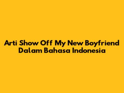 Arti 'Show Off My New Boyfriend' Dalam Bahasa Indonesia