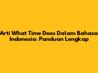 Arti 'What Time Does' Dalam Bahasa Indonesia: Panduan Lengkap