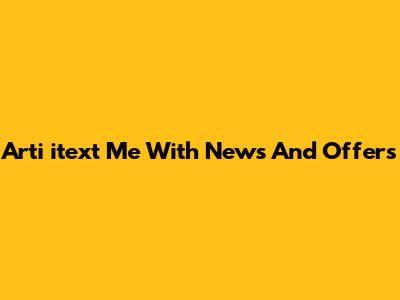 Arti 'itext Me With News And Offers'
