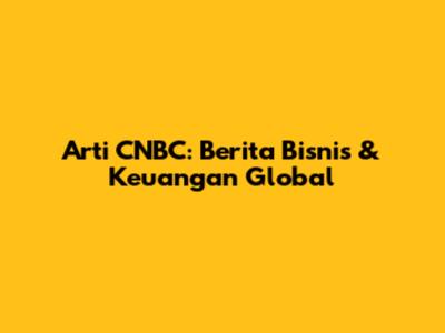 Arti CNBC: Berita Bisnis & Keuangan Global