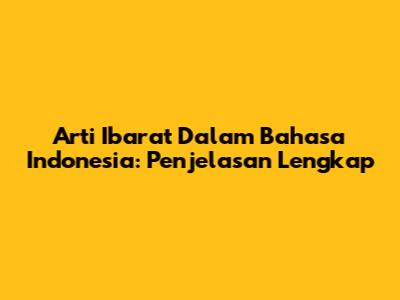 Arti Ibarat Dalam Bahasa Indonesia: Penjelasan Lengkap
