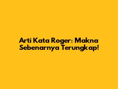 Arti Kata 'Roger': Makna Sebenarnya Terungkap!