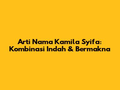 Arti Nama Kamila Syifa: Kombinasi Indah & Bermakna