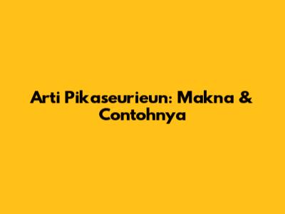 Arti Pikaseurieun: Makna & Contohnya