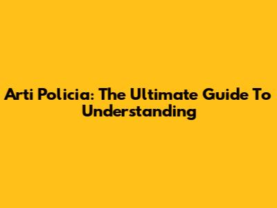Arti Policia: The Ultimate Guide To Understanding