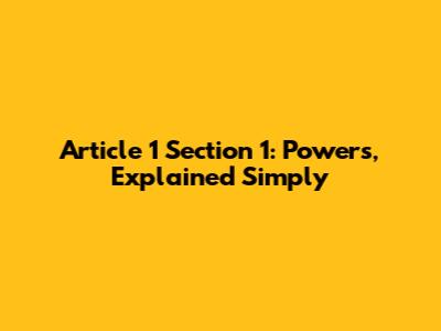 Article 1 Section 1: Powers, Explained Simply