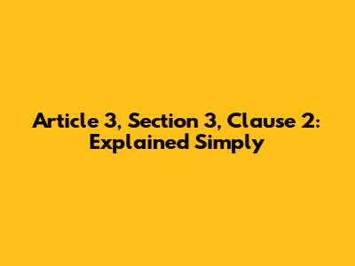 Article 3, Section 3, Clause 2: Explained Simply