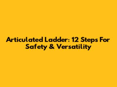 Articulated Ladder: 12 Steps For Safety & Versatility