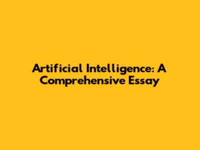 Artificial Intelligence: A Comprehensive Essay