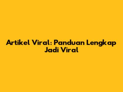 Artikel Viral: Panduan Lengkap Jadi Viral