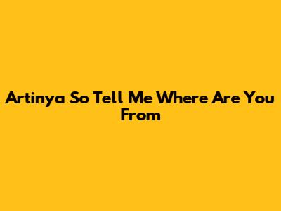 Artinya 'So Tell Me Where Are You From'
