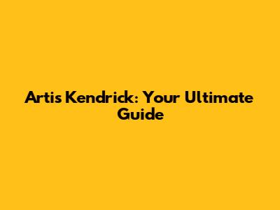 Artis Kendrick: Your Ultimate Guide