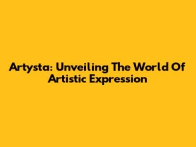 Artysta: Unveiling The World Of Artistic Expression