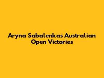 Aryna Sabalenka's Australian Open Victories