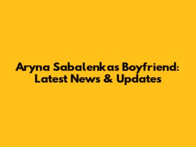 Aryna Sabalenka's Boyfriend: Latest News & Updates