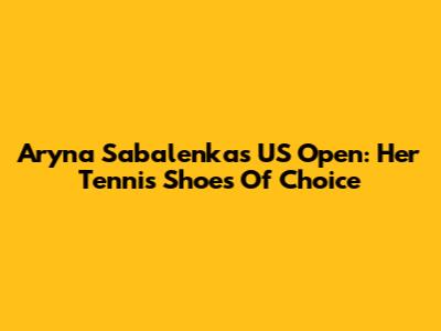 Aryna Sabalenka's US Open: Her Tennis Shoes Of Choice