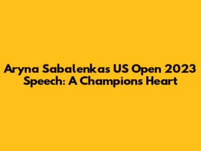 Aryna Sabalenka's US Open 2023 Speech: A Champion's Heart