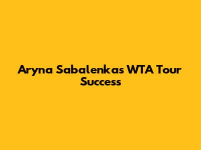 Aryna Sabalenka's WTA Tour Success