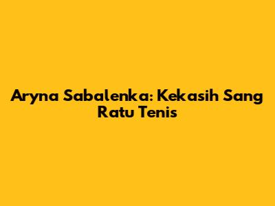 Aryna Sabalenka: Kekasih Sang Ratu Tenis