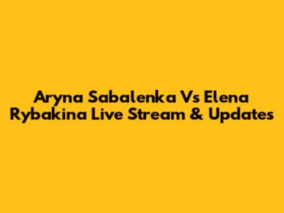 Aryna Sabalenka Vs Elena Rybakina Live Stream & Updates