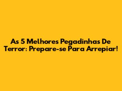 As 5 Melhores Pegadinhas De Terror: Prepare-se Para Arrepiar!