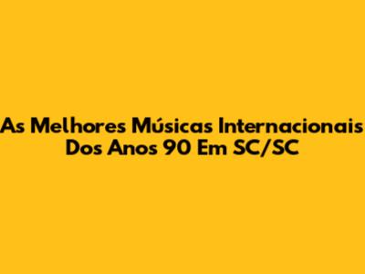 As Melhores Músicas Internacionais Dos Anos 90 Em SC/SC