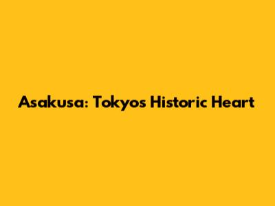 Asakusa: Tokyo's Historic Heart
