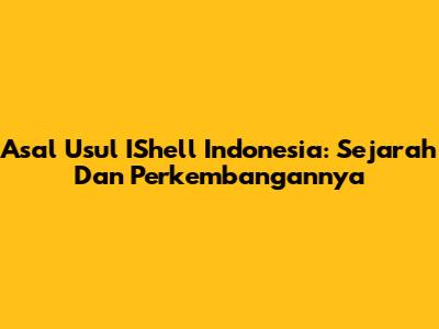 Asal Usul IShell Indonesia: Sejarah Dan Perkembangannya