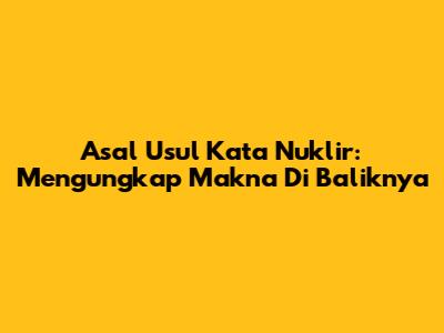 Asal Usul Kata Nuklir: Mengungkap Makna Di Baliknya