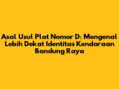 Asal Usul Plat Nomor D: Mengenal Lebih Dekat Identitas Kendaraan Bandung Raya