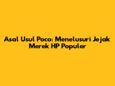 Asal Usul Poco: Menelusuri Jejak Merek HP Populer