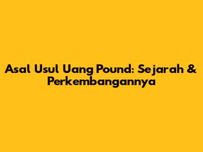 Asal Usul Uang Pound: Sejarah & Perkembangannya