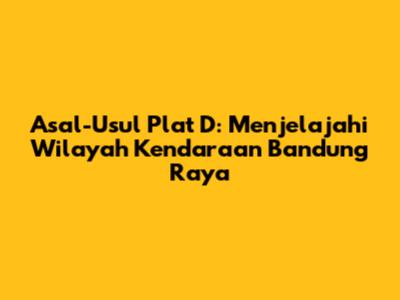 Asal-Usul Plat D: Menjelajahi Wilayah Kendaraan Bandung Raya