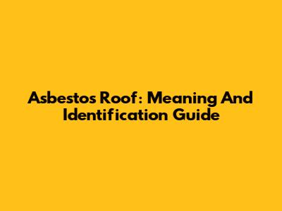Asbestos Roof: Meaning And Identification Guide