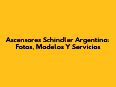 Ascensores Schindler Argentina: Fotos, Modelos Y Servicios