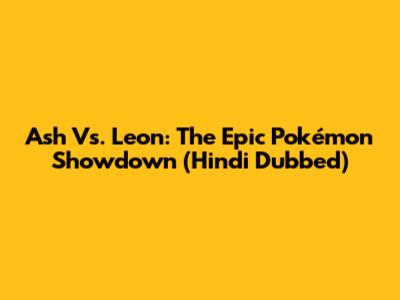 Ash Vs. Leon: The Epic Pokémon Showdown (Hindi Dubbed)