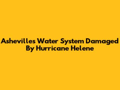 Asheville's Water System Damaged By Hurricane Helene