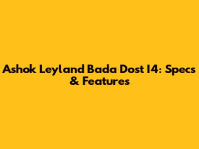 Ashok Leyland Bada Dost I4: Specs & Features